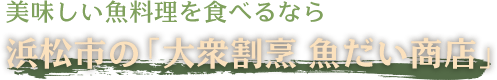 浜松市の「大衆割烹 魚だい商店」